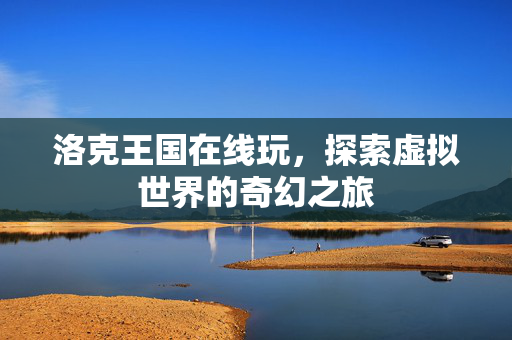 洛克王国在线玩，探索虚拟世界的奇幻之旅