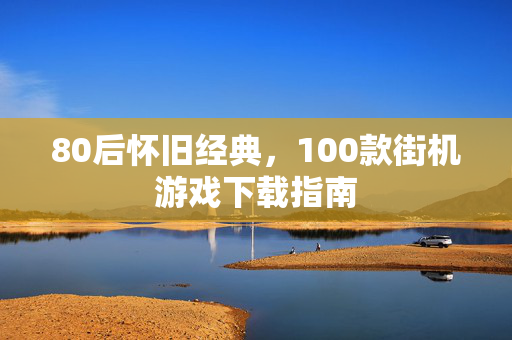 80后怀旧经典，100款街机游戏下载指南