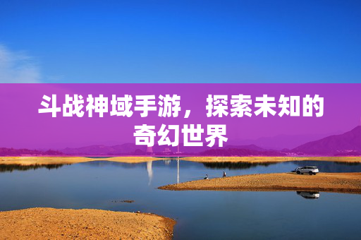 斗战神域手游，探索未知的奇幻世界