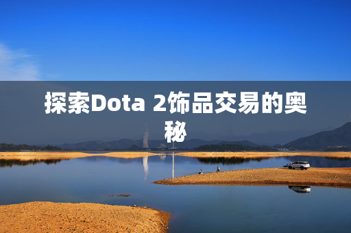 探索Dota 2饰品交易的奥秘