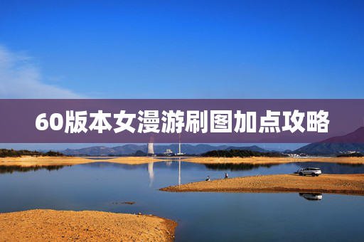 60版本女漫游刷图加点攻略