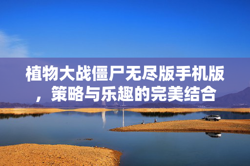 植物大战僵尸无尽版手机版，策略与乐趣的完美结合
