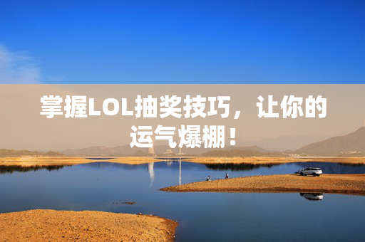掌握LOL抽奖技巧，让你的运气爆棚！
