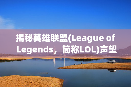 揭秘英雄联盟(League of Legends，简称LOL)声望系统消失之谜