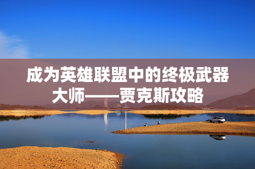 成为英雄联盟中的终极武器大师——贾克斯攻略