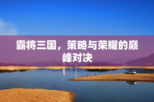 霸将三国，策略与荣耀的巅峰对决