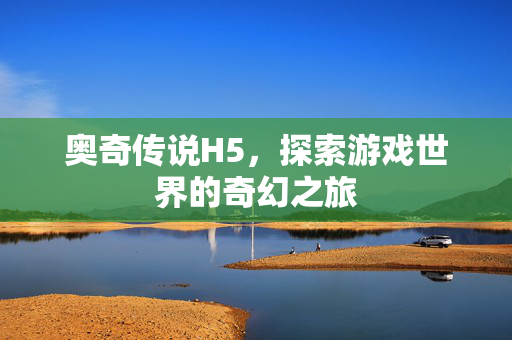 奥奇传说H5，探索游戏世界的奇幻之旅