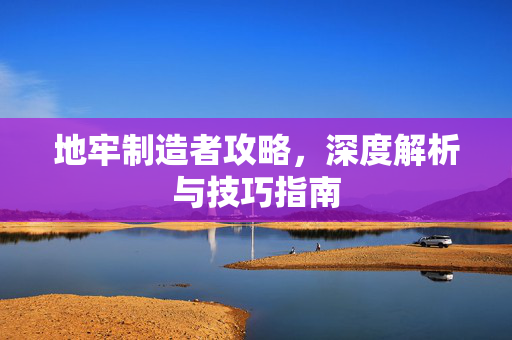地牢制造者攻略，深度解析与技巧指南