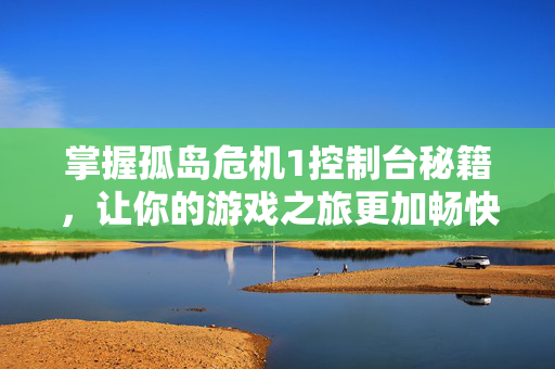 掌握孤岛危机1控制台秘籍，让你的游戏之旅更加畅快