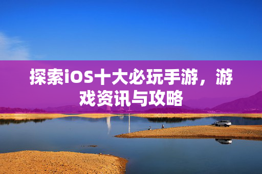 探索iOS十大必玩手游，游戏资讯与攻略
