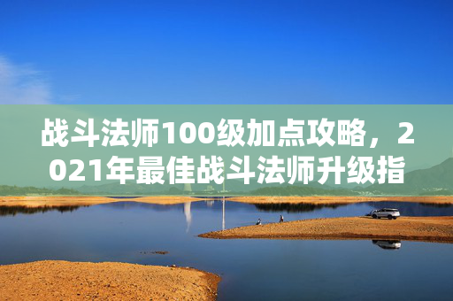 战斗法师100级加点攻略，2021年最佳战斗法师升级指南