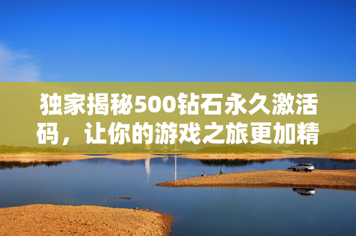 独家揭秘500钻石永久激活码，让你的游戏之旅更加精彩！