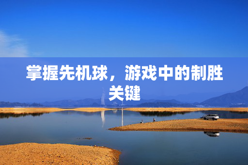 掌握先机球，游戏中的制胜关键