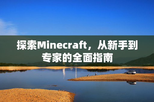 探索Minecraft，从新手到专家的全面指南