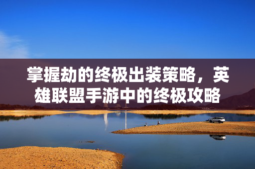 掌握劫的终极出装策略，英雄联盟手游中的终极攻略