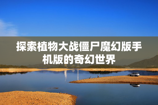 探索植物大战僵尸魔幻版手机版的奇幻世界