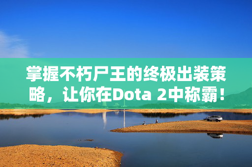 掌握不朽尸王的终极出装策略，让你在Dota 2中称霸！