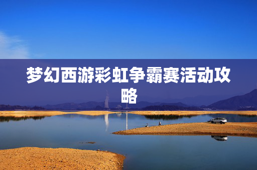 梦幻西游彩虹争霸赛活动攻略