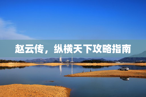 赵云传，纵横天下攻略指南