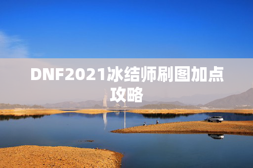 DNF2021冰结师刷图加点攻略