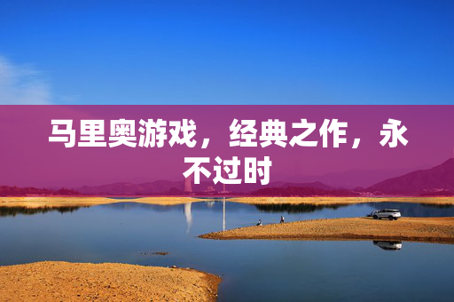 马里奥游戏，经典之作，永不过时