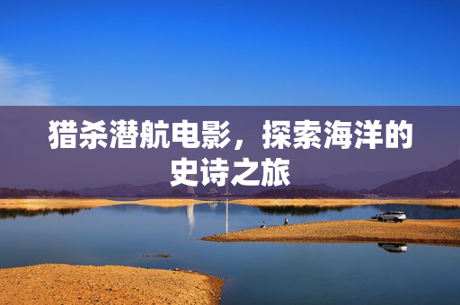 猎杀潜航电影，探索海洋的史诗之旅