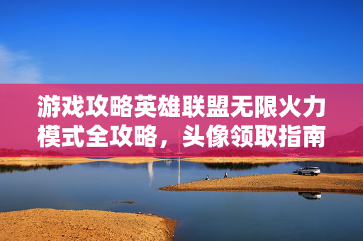 游戏攻略英雄联盟无限火力模式全攻略，头像领取指南