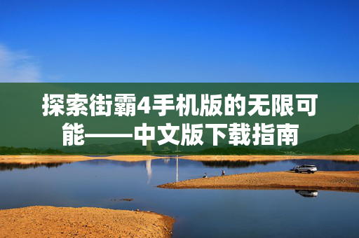 探索街霸4手机版的无限可能——中文版下载指南