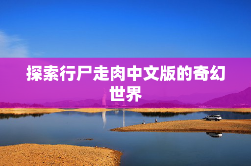 探索行尸走肉中文版的奇幻世界
