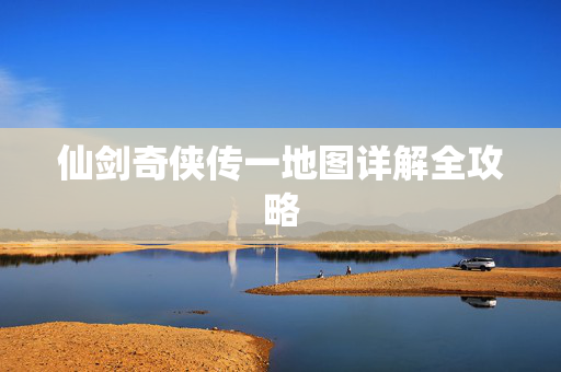 仙剑奇侠传一地图详解全攻略