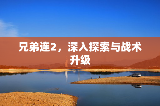 兄弟连2，深入探索与战术升级