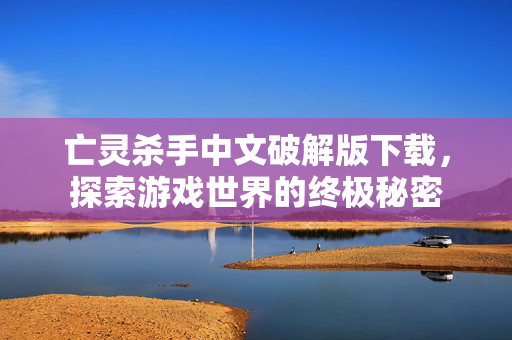 亡灵杀手中文破解版下载，探索游戏世界的终极秘密