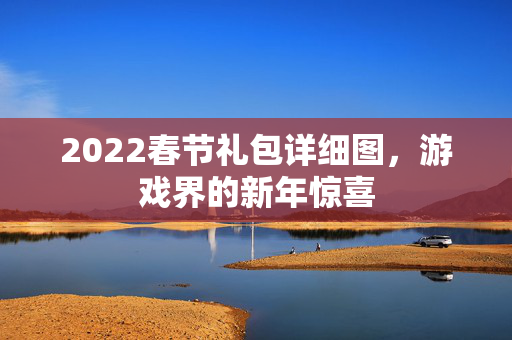 2022春节礼包详细图，游戏界的新年惊喜
