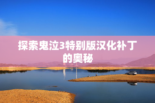 探索鬼泣3特别版汉化补丁的奥秘 探索鬼泣3特别版汉化补丁的奥秘
