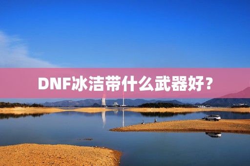 DNF冰洁带什么武器好？
