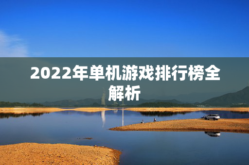 2022年单机游戏排行榜全解析