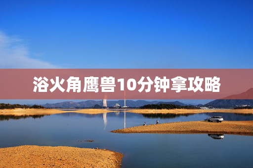 浴火角鹰兽10分钟拿攻略