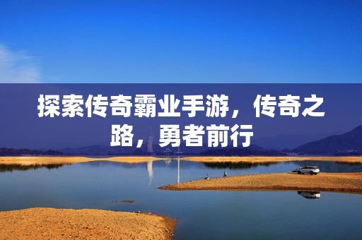 探索传奇霸业手游，传奇之路，勇者前行