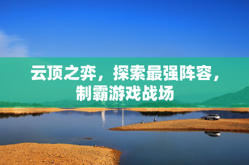 云顶之弈，探索最强阵容，制霸游戏战场