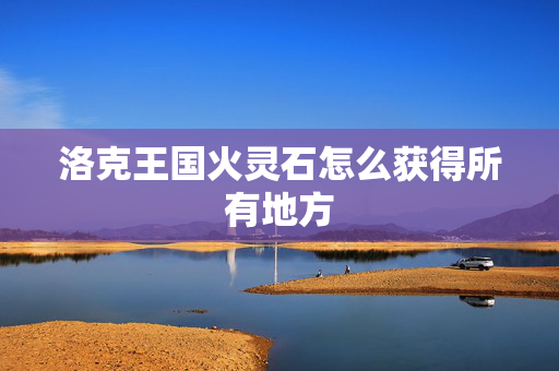 洛克王国火灵石怎么获得所有地方