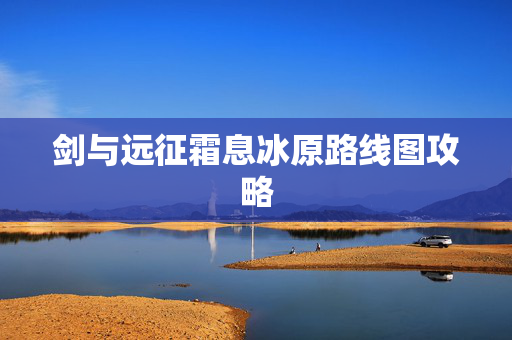 剑与远征霜息冰原路线图攻略