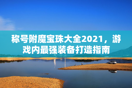 称号附魔宝珠大全2021，游戏内最强装备打造指南