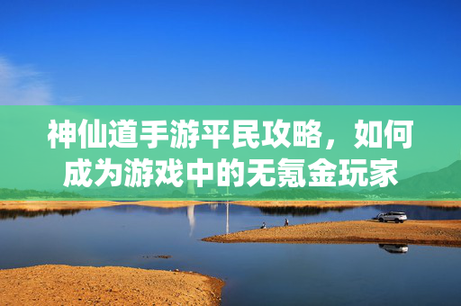 神仙道手游平民攻略，如何成为游戏中的无氪金玩家