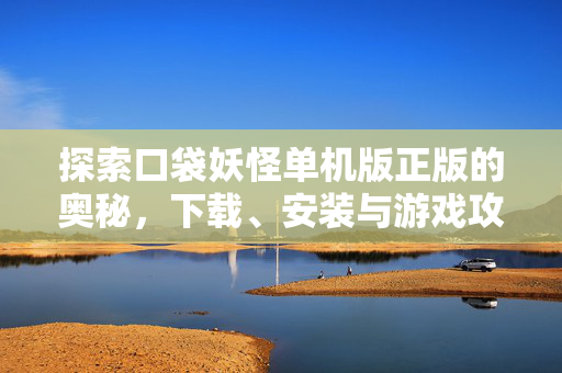 探索口袋妖怪单机版正版的奥秘，下载、安装与游戏攻略