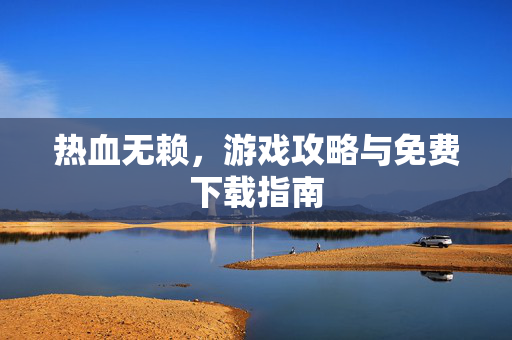 热血无赖，游戏攻略与免费下载指南