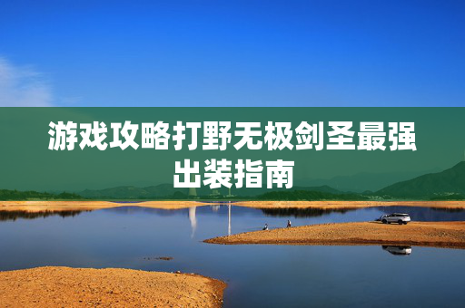 游戏攻略打野无极剑圣最强出装指南