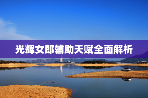 光辉女郎辅助天赋全面解析