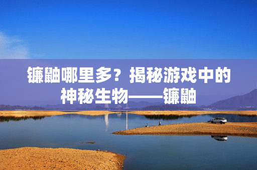 镰鼬哪里多？揭秘游戏中的神秘生物——镰鼬
