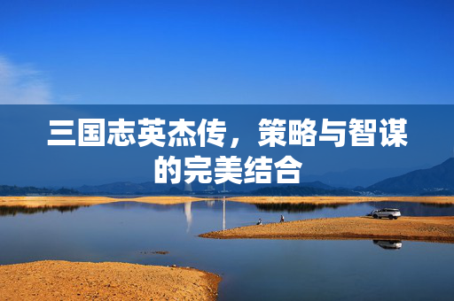 三国志英杰传，策略与智谋的完美结合
