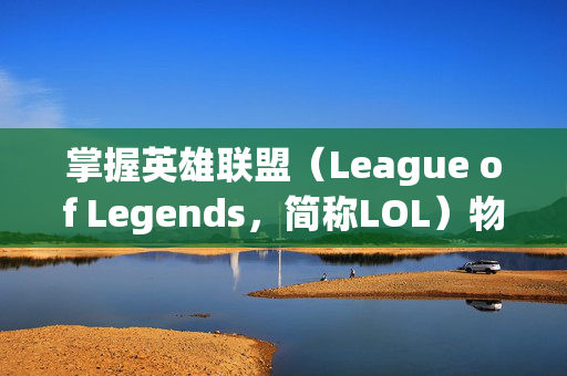 掌握英雄联盟（League of Legends，简称LOL）物品的精髓